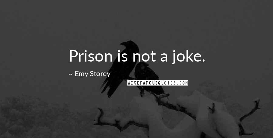 Emy Storey Quotes: Prison is not a joke.
