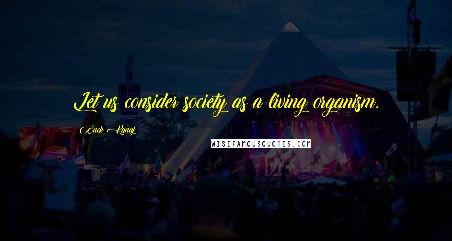 Enck Kanaj Quotes: Let us consider society as a living organism.