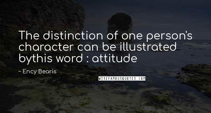 Ency Bearis Quotes: The distinction of one person's character can be illustrated bythis word : attitude