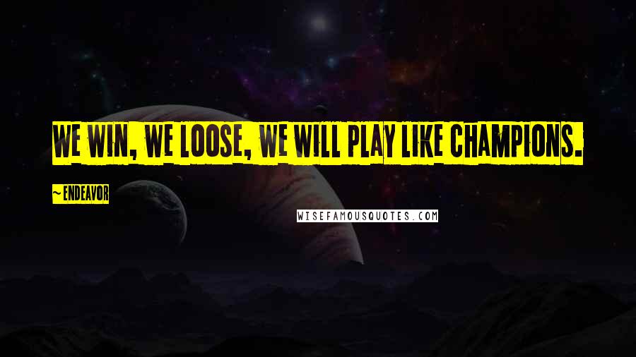 Endeavor Quotes: We win, we loose, we will play like champions.