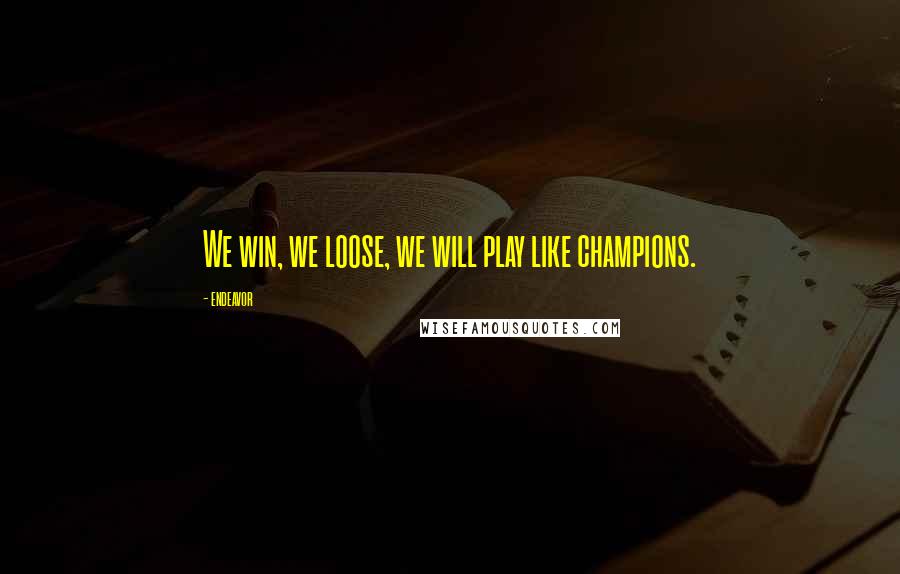 Endeavor Quotes: We win, we loose, we will play like champions.