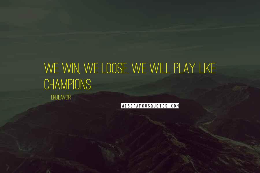 Endeavor Quotes: We win, we loose, we will play like champions.