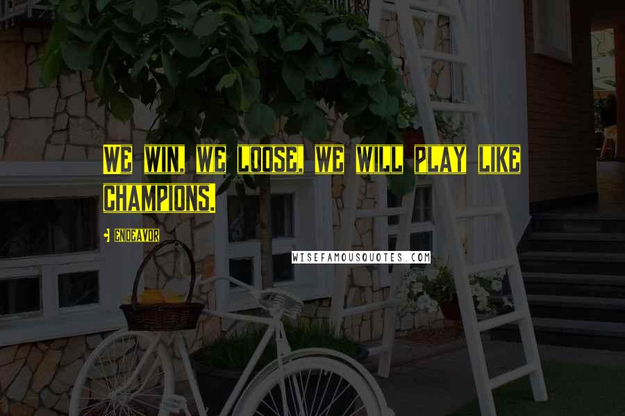 Endeavor Quotes: We win, we loose, we will play like champions.