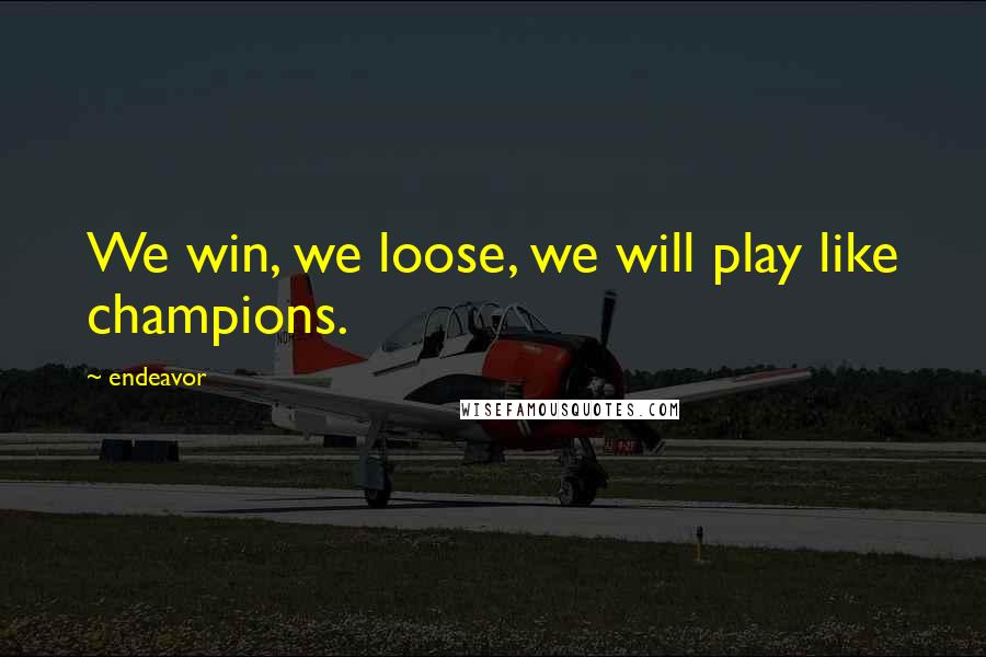 Endeavor Quotes: We win, we loose, we will play like champions.