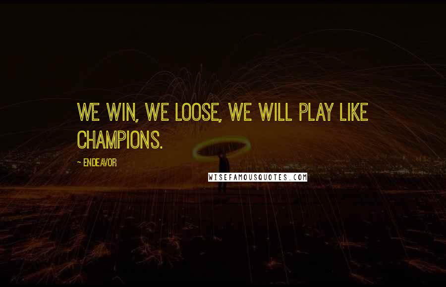 Endeavor Quotes: We win, we loose, we will play like champions.