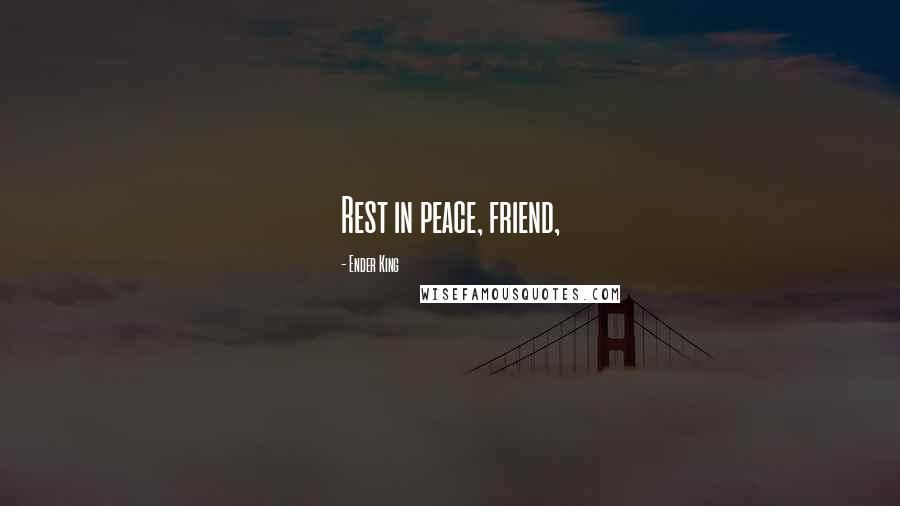 Ender King Quotes: Rest in peace, friend,
