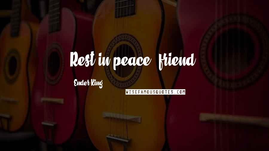 Ender King Quotes: Rest in peace, friend,