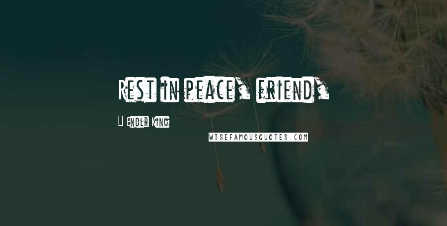 Ender King Quotes: Rest in peace, friend,