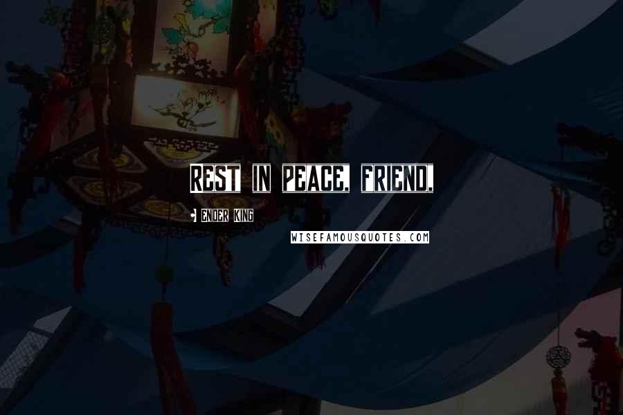 Ender King Quotes: Rest in peace, friend,