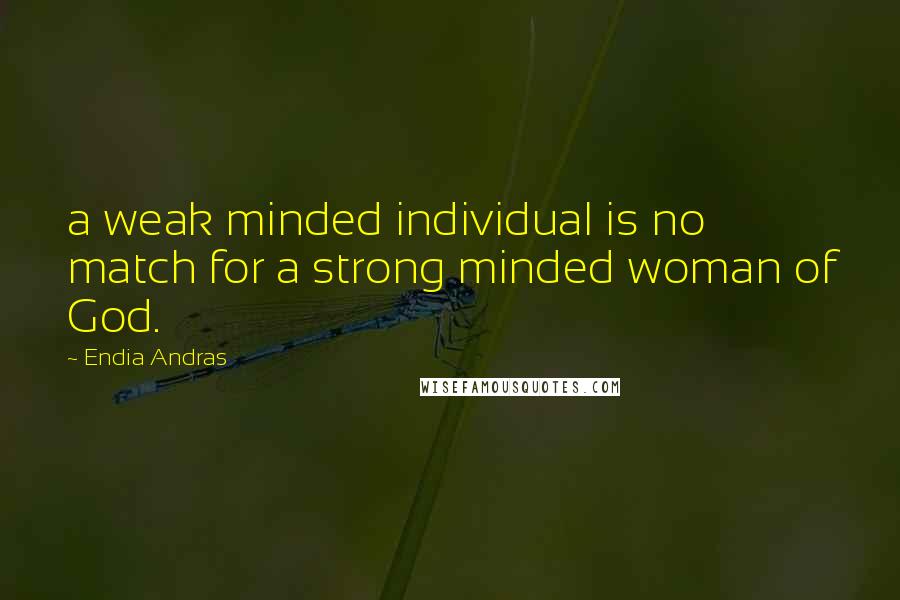 Endia Andras Quotes: a weak minded individual is no match for a strong minded woman of God.