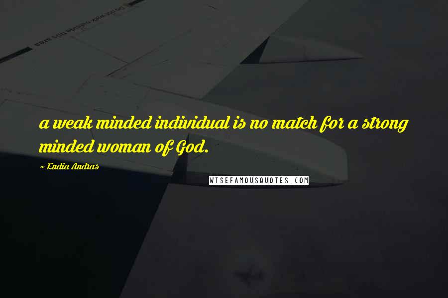 Endia Andras Quotes: a weak minded individual is no match for a strong minded woman of God.