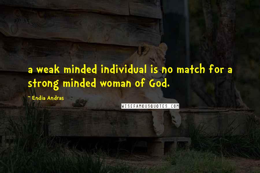 Endia Andras Quotes: a weak minded individual is no match for a strong minded woman of God.