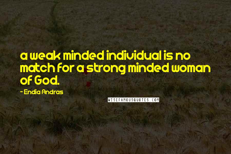 Endia Andras Quotes: a weak minded individual is no match for a strong minded woman of God.