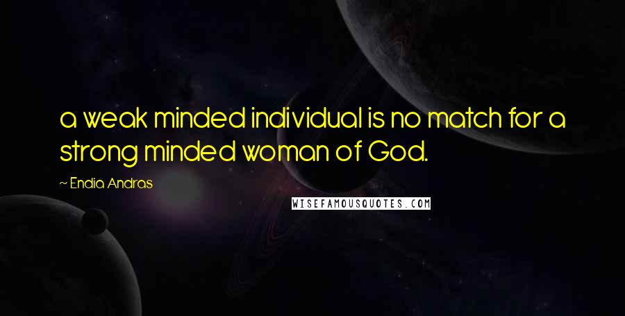 Endia Andras Quotes: a weak minded individual is no match for a strong minded woman of God.