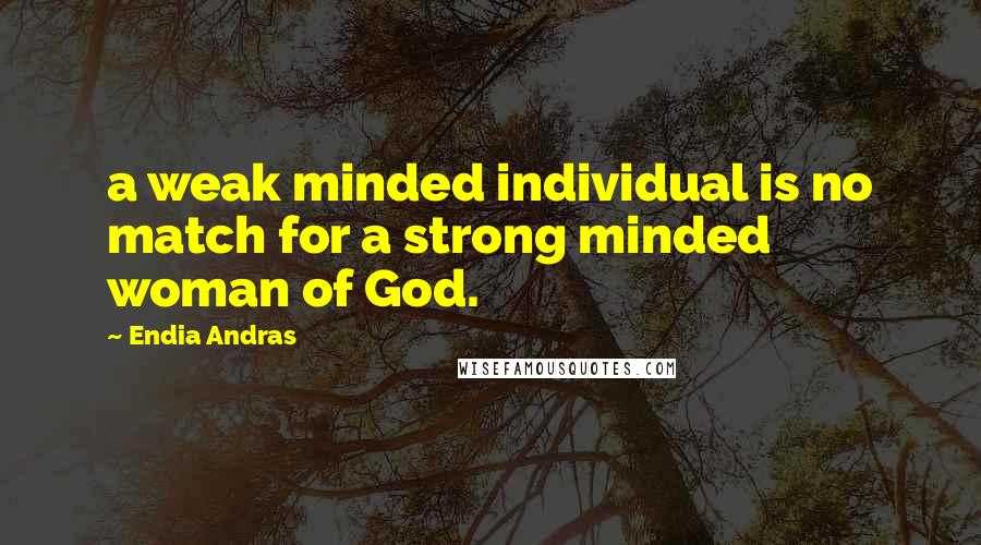 Endia Andras Quotes: a weak minded individual is no match for a strong minded woman of God.