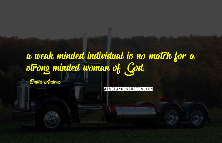 Endia Andras Quotes: a weak minded individual is no match for a strong minded woman of God.