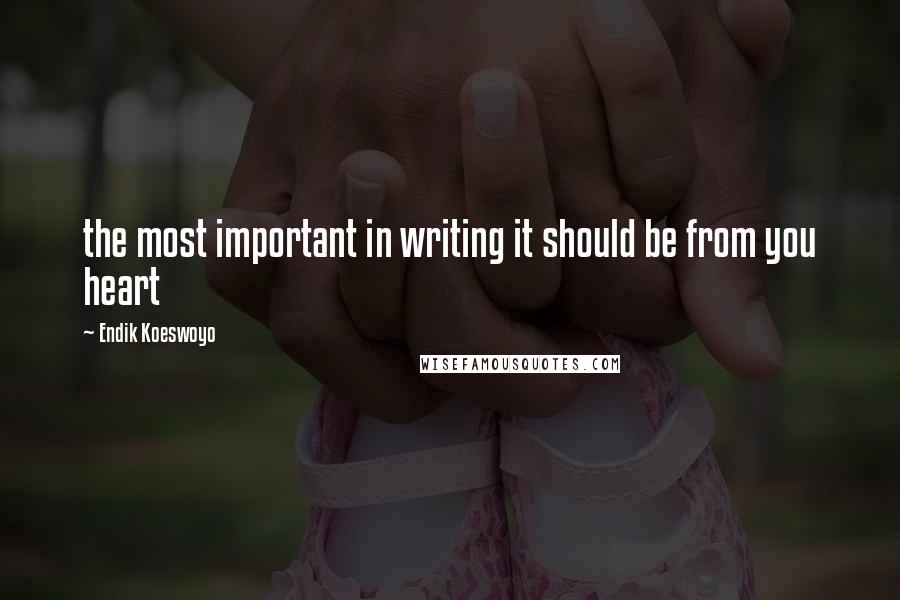 Endik Koeswoyo Quotes: the most important in writing it should be from you heart