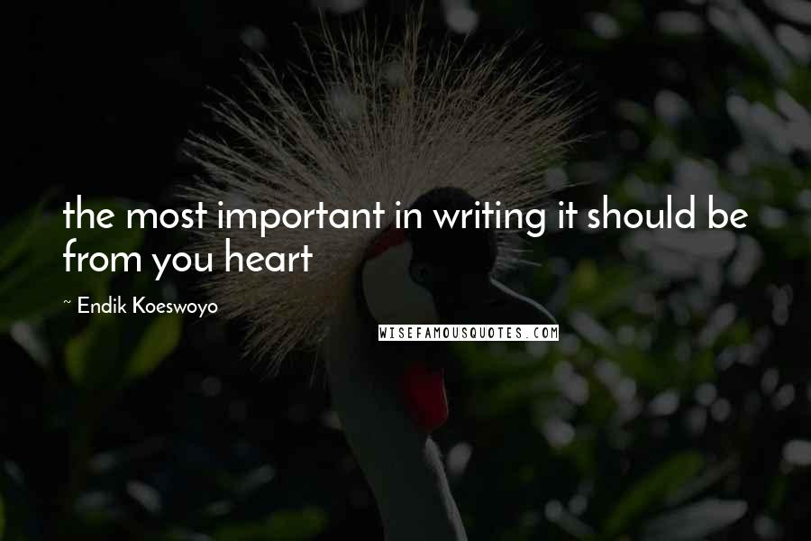 Endik Koeswoyo Quotes: the most important in writing it should be from you heart
