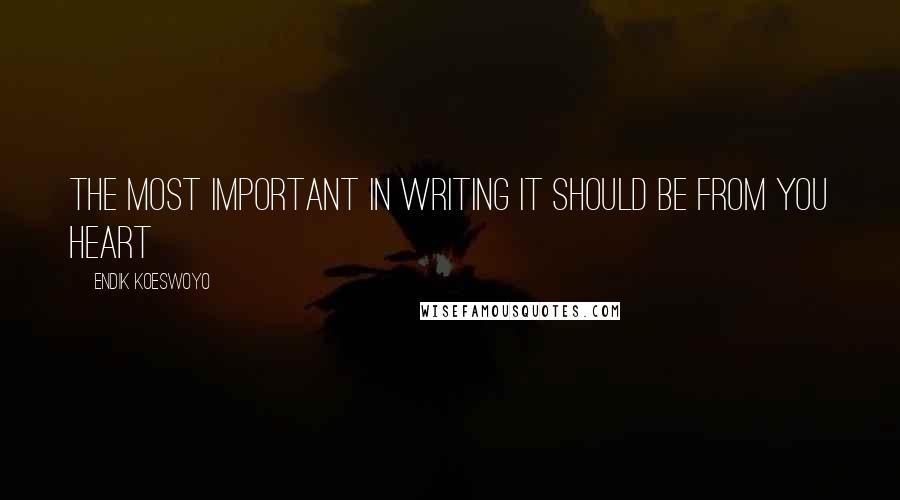 Endik Koeswoyo Quotes: the most important in writing it should be from you heart