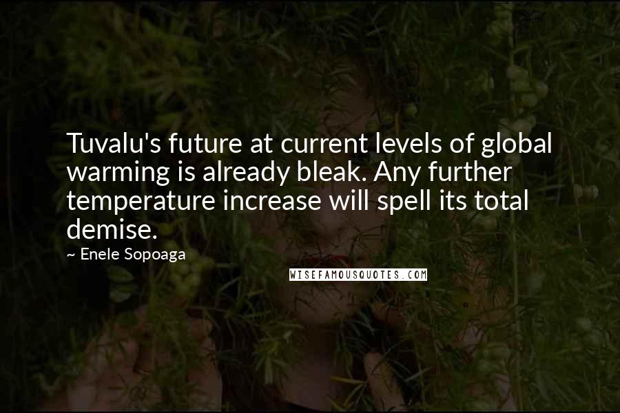Enele Sopoaga Quotes: Tuvalu's future at current levels of global warming is already bleak. Any further temperature increase will spell its total demise.