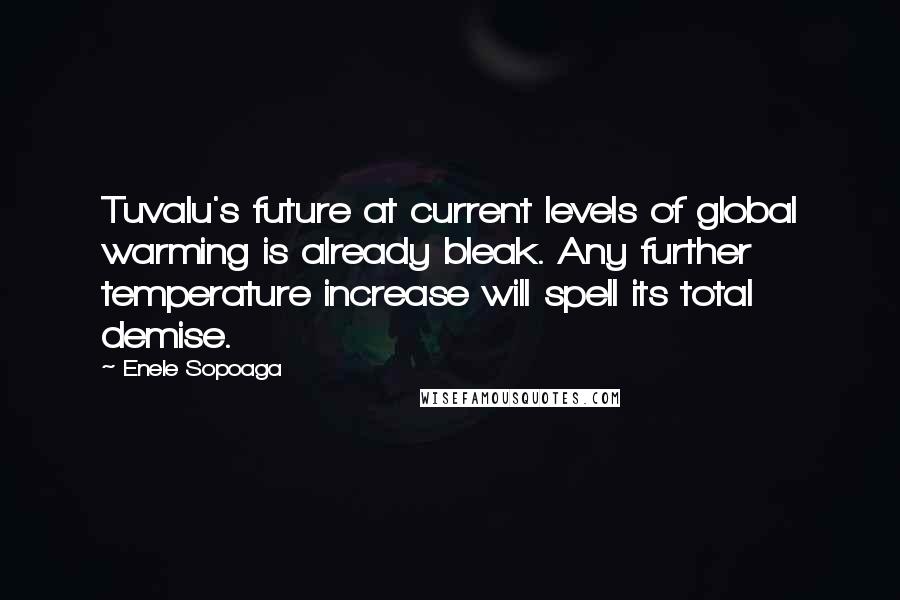 Enele Sopoaga Quotes: Tuvalu's future at current levels of global warming is already bleak. Any further temperature increase will spell its total demise.
