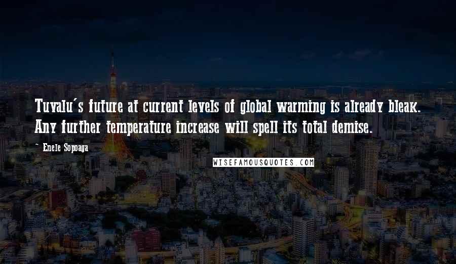 Enele Sopoaga Quotes: Tuvalu's future at current levels of global warming is already bleak. Any further temperature increase will spell its total demise.