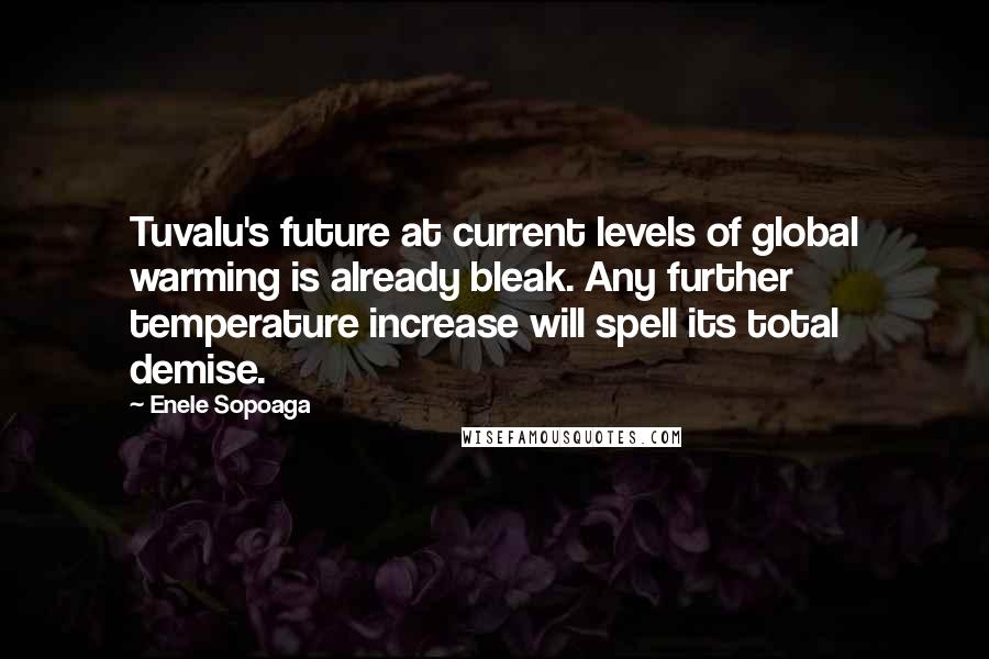 Enele Sopoaga Quotes: Tuvalu's future at current levels of global warming is already bleak. Any further temperature increase will spell its total demise.