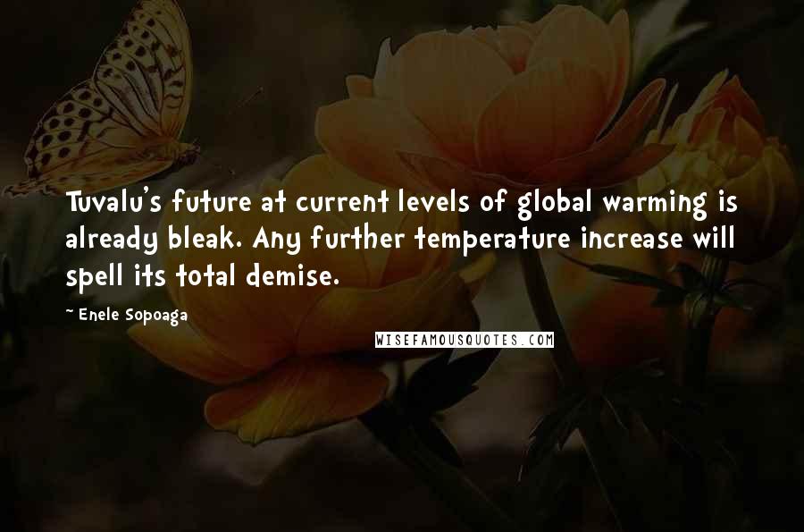 Enele Sopoaga Quotes: Tuvalu's future at current levels of global warming is already bleak. Any further temperature increase will spell its total demise.