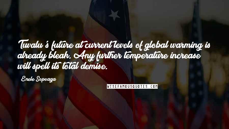 Enele Sopoaga Quotes: Tuvalu's future at current levels of global warming is already bleak. Any further temperature increase will spell its total demise.