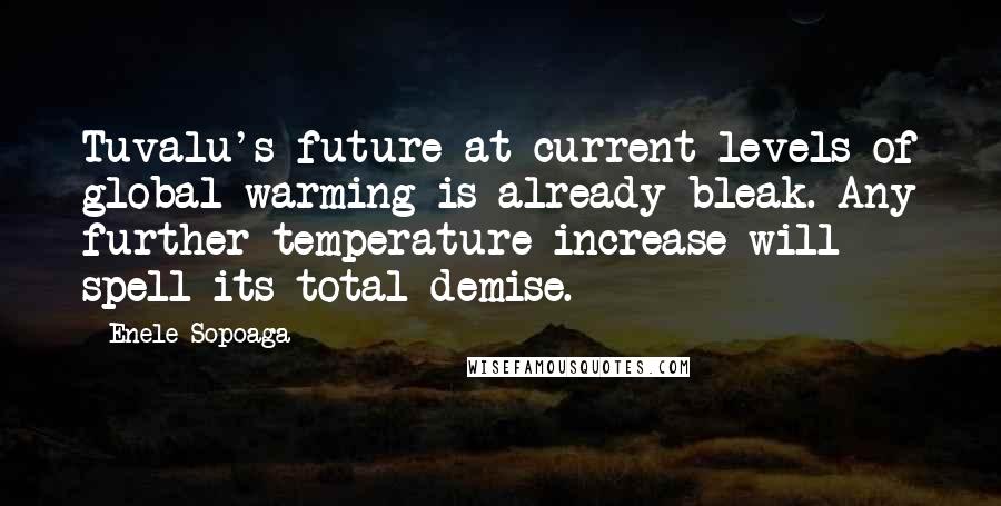 Enele Sopoaga Quotes: Tuvalu's future at current levels of global warming is already bleak. Any further temperature increase will spell its total demise.