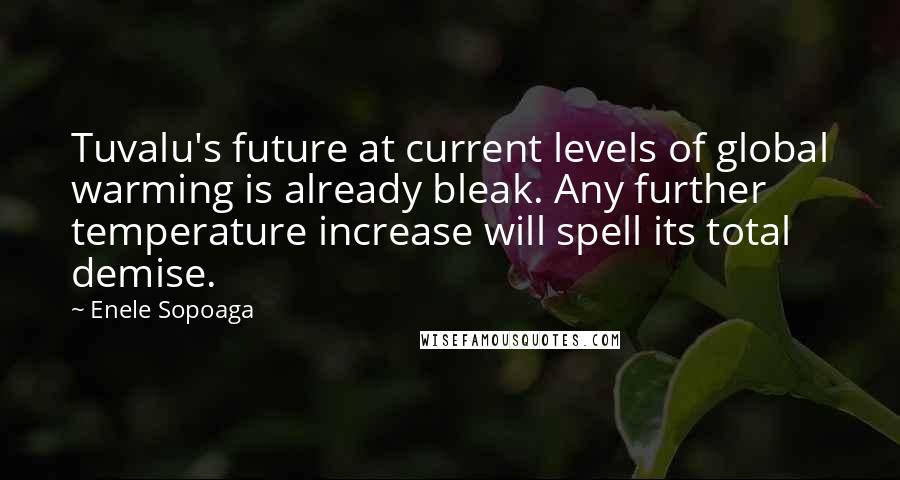 Enele Sopoaga Quotes: Tuvalu's future at current levels of global warming is already bleak. Any further temperature increase will spell its total demise.