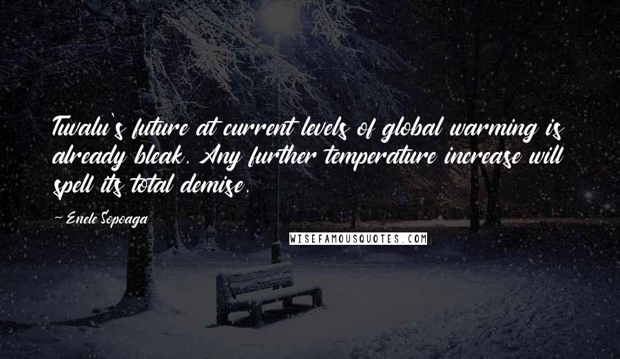 Enele Sopoaga Quotes: Tuvalu's future at current levels of global warming is already bleak. Any further temperature increase will spell its total demise.