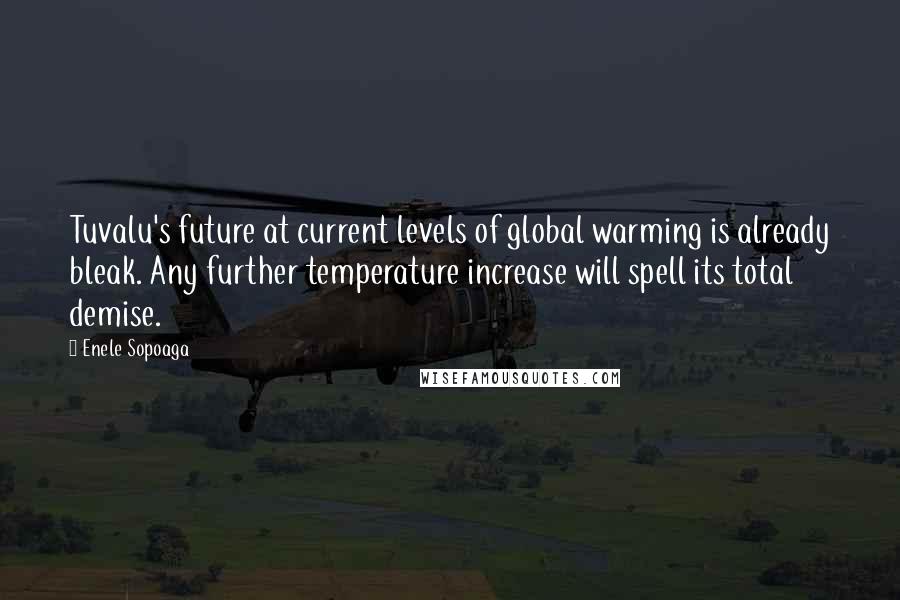 Enele Sopoaga Quotes: Tuvalu's future at current levels of global warming is already bleak. Any further temperature increase will spell its total demise.