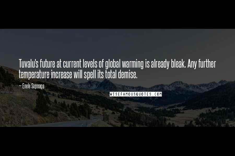 Enele Sopoaga Quotes: Tuvalu's future at current levels of global warming is already bleak. Any further temperature increase will spell its total demise.