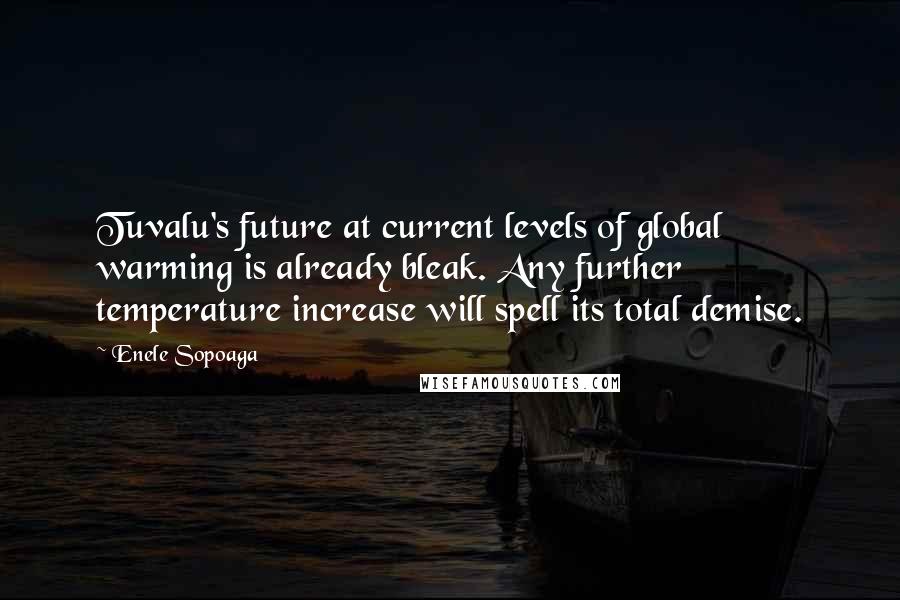 Enele Sopoaga Quotes: Tuvalu's future at current levels of global warming is already bleak. Any further temperature increase will spell its total demise.