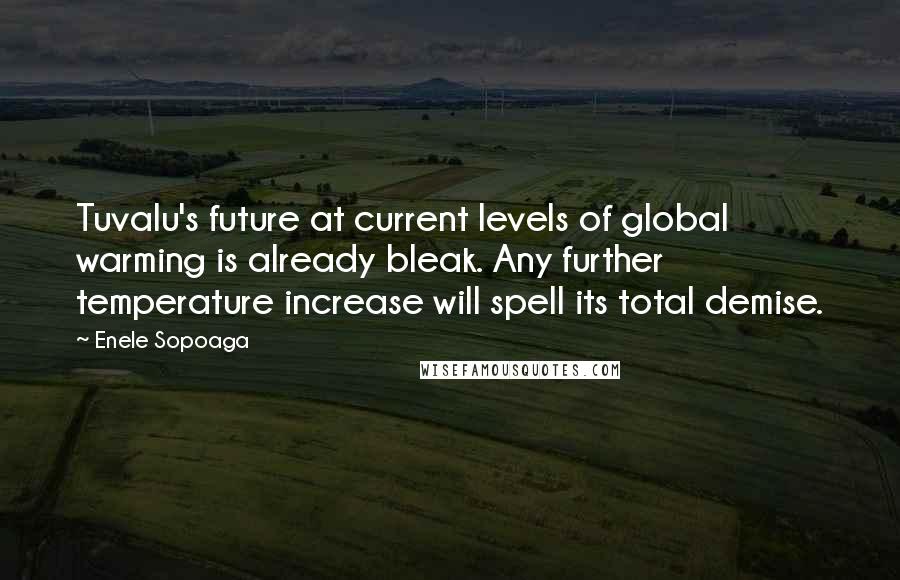 Enele Sopoaga Quotes: Tuvalu's future at current levels of global warming is already bleak. Any further temperature increase will spell its total demise.