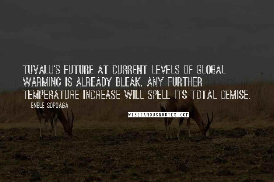 Enele Sopoaga Quotes: Tuvalu's future at current levels of global warming is already bleak. Any further temperature increase will spell its total demise.