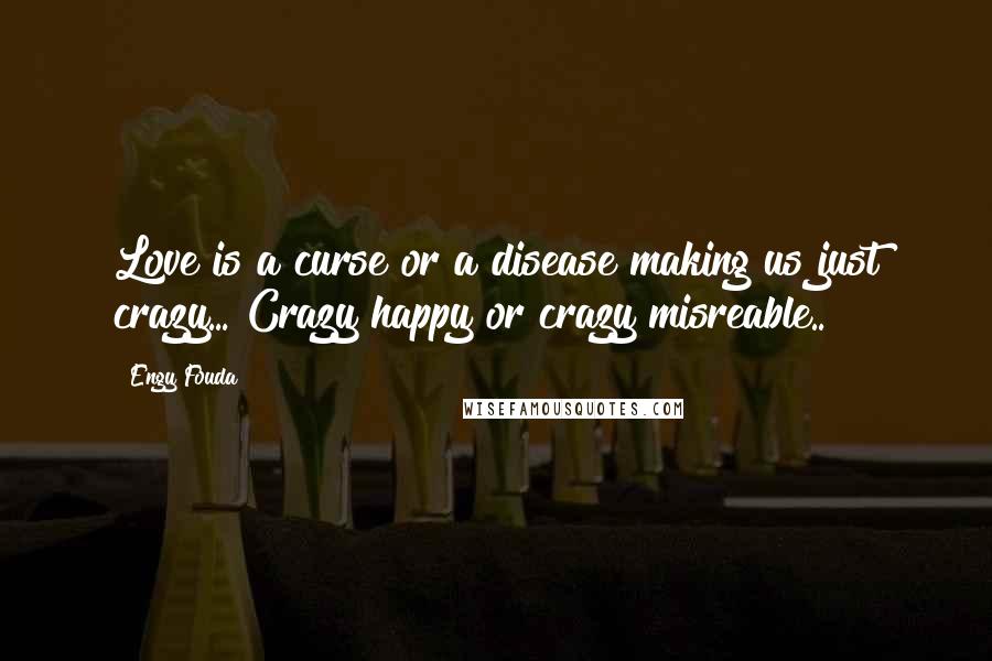 Engy Fouda Quotes: Love is a curse or a disease making us just crazy... Crazy happy or crazy misreable..