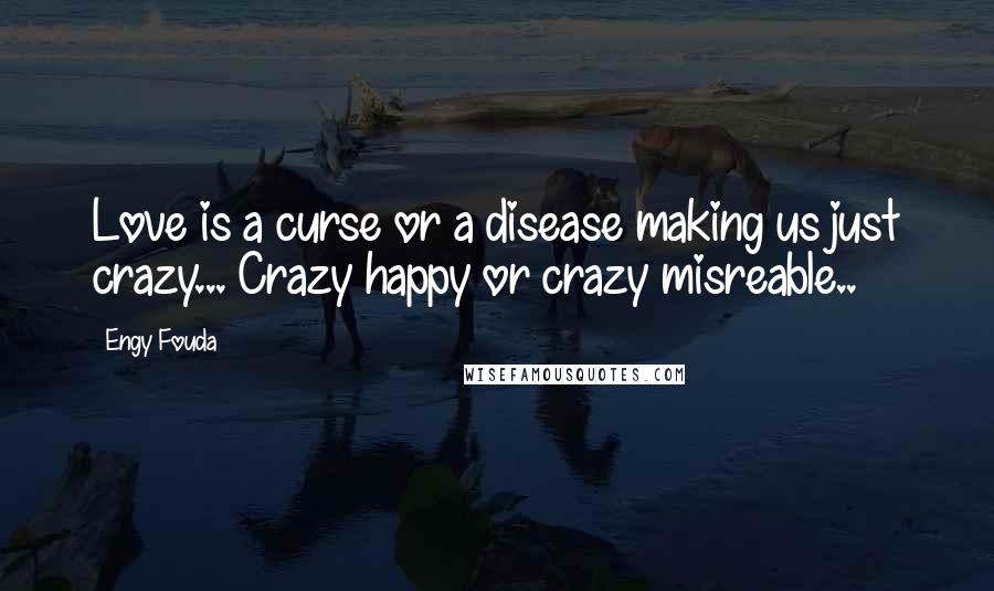 Engy Fouda Quotes: Love is a curse or a disease making us just crazy... Crazy happy or crazy misreable..