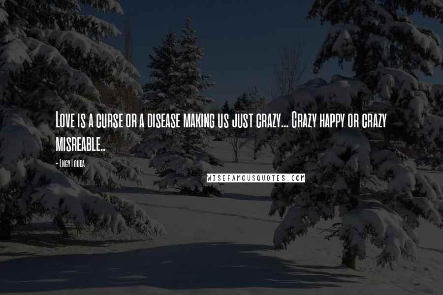 Engy Fouda Quotes: Love is a curse or a disease making us just crazy... Crazy happy or crazy misreable..