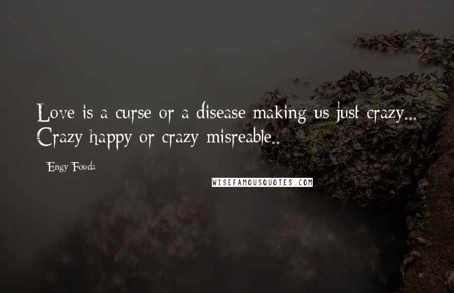 Engy Fouda Quotes: Love is a curse or a disease making us just crazy... Crazy happy or crazy misreable..