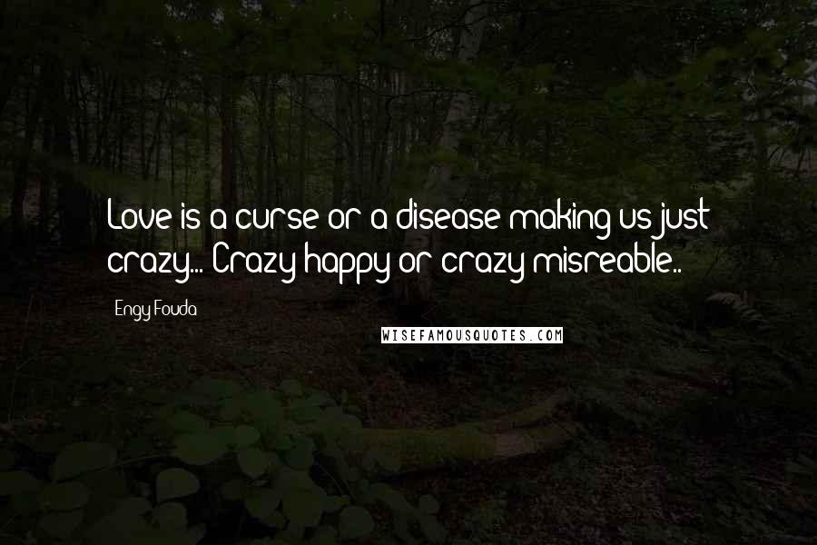 Engy Fouda Quotes: Love is a curse or a disease making us just crazy... Crazy happy or crazy misreable..