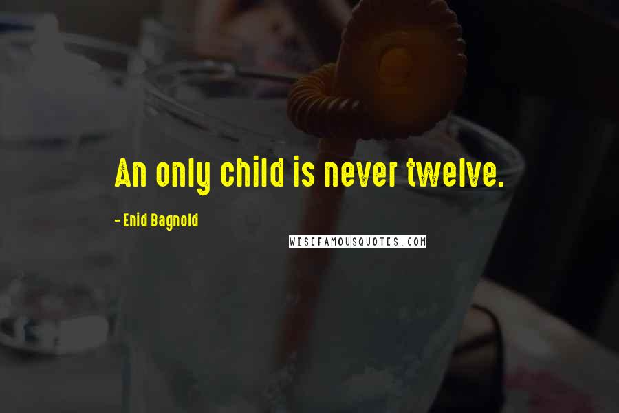 Enid Bagnold Quotes: An only child is never twelve.
