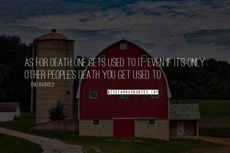 Enid Bagnold Quotes: As for death one gets used to it, even if it's only other people's death you get used to.