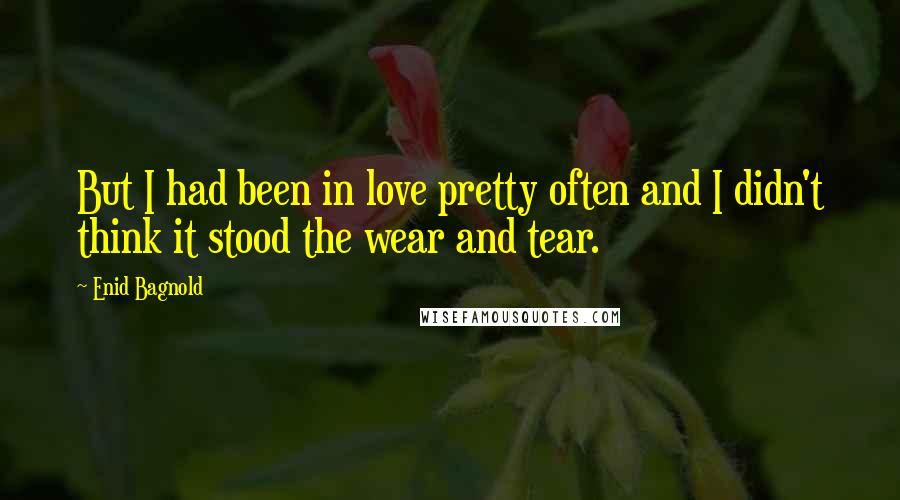Enid Bagnold Quotes: But I had been in love pretty often and I didn't think it stood the wear and tear.