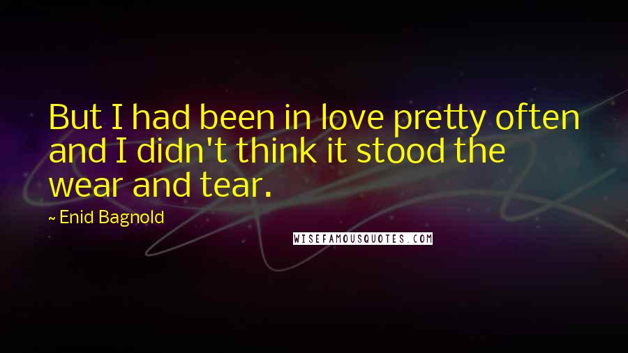 Enid Bagnold Quotes: But I had been in love pretty often and I didn't think it stood the wear and tear.