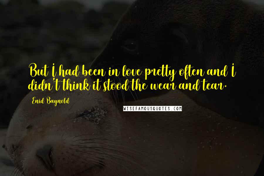Enid Bagnold Quotes: But I had been in love pretty often and I didn't think it stood the wear and tear.