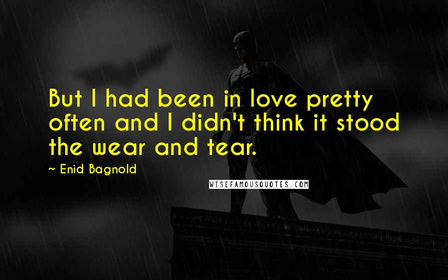 Enid Bagnold Quotes: But I had been in love pretty often and I didn't think it stood the wear and tear.