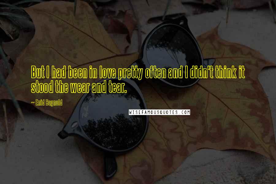 Enid Bagnold Quotes: But I had been in love pretty often and I didn't think it stood the wear and tear.