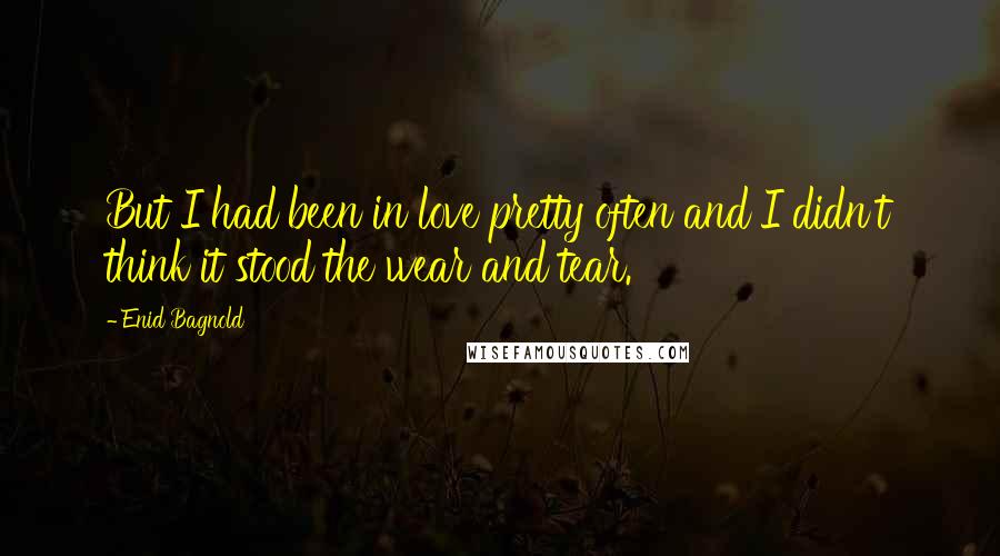 Enid Bagnold Quotes: But I had been in love pretty often and I didn't think it stood the wear and tear.